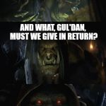 Blonde-Reaper Gold'Daniel | CRAFT BLOODREAVER, HELLSCREAM! CLAIM YOUR DESTINY! YOU WILL ALL BE RANK 1 LEGEND! AND WHAT, GUL'DAN, MUST WE GIVE IN RETURN? EVERYTHING | image tagged in gul'dan's offer,everything,gul'dan,hearthstone,world of warcraft | made w/ Imgflip meme maker