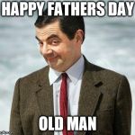 Mr Bean | HAPPY FATHERS DAY; OLD MAN | image tagged in mr bean | made w/ Imgflip meme maker