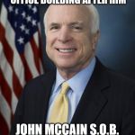 John McCain | THEY WANT TO NAME A SENATE OFFICE BUILDING AFTER HIM; JOHN MCCAIN S.O.B.  SOUNDS APPROPRIATE | image tagged in john mccain | made w/ Imgflip meme maker