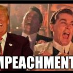 Trump Good Fellas | IMPEACHMENT? | image tagged in trump good fellas,maga,impeach trump,wet dream,butthurt liberals | made w/ Imgflip meme maker