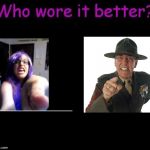 I choose R lee ermey tbh | image tagged in who wore it better,memes,r lee ermey,feminazi | made w/ Imgflip meme maker