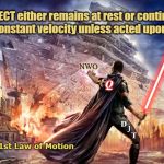 Force to be Reckoned With... | An OBJECT either remains at rest or continues to move at a constant velocity unless acted upon by a FORCE. NWO; Q; D; T; J; Newton's 1st Law of Motion | image tagged in force,q,trump,djt,big bad don,potus | made w/ Imgflip meme maker