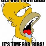 homer yummy | GET OUT YOUR BIBS; IT'S TIME FOR  RIBS! | image tagged in homer yummy | made w/ Imgflip meme maker