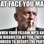 Corbyn - Frank Field | THAT FACE YOU MAKE; #WEARECORBYN; WHEN YOUR FELLOW MP'S ARE SO DISGUSTED BY YOU THEY'RE FORCED TO DESERT THE PARTY | image tagged in communist socialist,party of haters,momentum students,corbyn eww,anti-semite and a racist,wearecorbyn weaintcorbyn | made w/ Imgflip meme maker