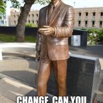 Obama Statue | CHANGE, CAN YOU SPARE SOME CHANGE, I AM UNEMPLOYED. | image tagged in obama statue | made w/ Imgflip meme maker