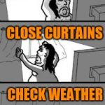 How to check the weather | CLOSE CURTAINS; CHECK WEATHER | image tagged in closing the curtains | made w/ Imgflip meme maker