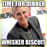 Famous lesbian | TIME FOR DINNER; WHISKER BISCUIT | image tagged in famous lesbian | made w/ Imgflip meme maker