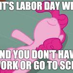 Hope you all have a great labor day weekend! | WHEN IT'S LABOR DAY WEEKEND; AND YOU DON'T HAVE TO WORK OR GO TO SCHOOL! | image tagged in pinkie relaxing,memes,weekend,labor day,work,school | made w/ Imgflip meme maker