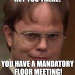 evil dwight | HEY YOU THERE! YOU HAVE A MANDATORY FLOOR MEETING! | image tagged in evil dwight | made w/ Imgflip meme maker