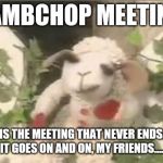 Lambchop | LAMBCHOP MEETING; THIS IS THE MEETING THAT NEVER ENDS...YES, IT GOES ON AND ON, MY FRIENDS.... | image tagged in lambchop | made w/ Imgflip meme maker
