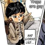 It's a lie | Traps are gay | image tagged in but giorno lied,jojo's bizarre adventure,jojo,memes,funny,traps | made w/ Imgflip meme maker