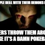 demon | MOST PEOPLE DEAL WITH THEIR DEMONS IN PRIVATE; OTHERS THROW THEM AROUND LIKE IT'S A DAMN POKEBALL | image tagged in demon | made w/ Imgflip meme maker