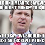 Ron Desantis | I DIDN'T MEAN TO SAY, ”WE SHOULDN'T MONKEY THIS UP.”; I MEANT TO SAY, ”WE SHOULDN'T ELECT A SOCIALIST AND SCREW UP THE COUNTRY.” | image tagged in ron desantis | made w/ Imgflip meme maker