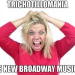 Hair Pulling | TRICHOTILLOMANIA; THE NEW BROADWAY MUSICAL | image tagged in hair pulling | made w/ Imgflip meme maker