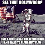 No amount of revisionist bullshit will ever change the reality. | SEE THAT HOLLYWOOD? ONLY AMERICA HAD THE TECHNOLOGY AND BALLS TO PLANT THAT FLAG. | image tagged in neil armstrong,moon,1969,usa,america,2018 | made w/ Imgflip meme maker