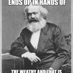 Karl Marx Meme | THE PROFIT FROM LABORS ENDS UP IN HANDS OF; THE WEATHY AND THAT IS EXPLOITING THE LABOR WORKERS | image tagged in karl marx meme | made w/ Imgflip meme maker