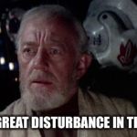 Great Disturbance in The F--ks | I FELT A GREAT DISTURBANCE IN THE FORCE | image tagged in great disturbance in the f--ks | made w/ Imgflip meme maker