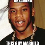 Never give up | DON’T STOP DREAMING; THIS GUY MARRIED BEYONCE | image tagged in bullwinkle,jay z,in the mix | made w/ Imgflip meme maker