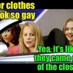 Straight clothes come out of the chest of drawers? | Her clothes look so gay; Yea, it’s like they came out of the closet | image tagged in mean girls,memes,gay,clothes,bad pun | made w/ Imgflip meme maker