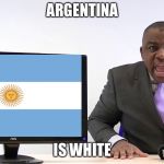 Argentina Is White | ARGENTINA; IS WHITE | image tagged in big man tyrone,argentina,white | made w/ Imgflip meme maker