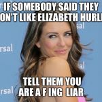 liz  | IF SOMEBODY SAID THEY DON'T LIKE ELIZABETH HURLEY; TELL THEM YOU ARE A F ING  LIAR | image tagged in liz,milf | made w/ Imgflip meme maker
