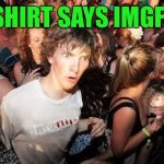 Imgflip Cloner Dude | MY SHIRT SAYS IMGFLIP? | image tagged in imgflip cloner dude | made w/ Imgflip meme maker