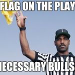 Flag on the play | FLAG ON THE PLAY; UNNECESSARY BULLSHIT | image tagged in flag on the play | made w/ Imgflip meme maker