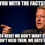 al gore troll | YOU WITH THE FACTS! OUTTA HERE! WE DON'T WANT THEM, WE DON'T NEED THEM, WE HATE THEM! | image tagged in al gore troll | made w/ Imgflip meme maker