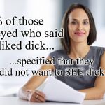 Successful businesswoman | 100% of those surveyed who said they liked dick... ...specified that they did not want to SEE dick. | image tagged in successful businesswoman | made w/ Imgflip meme maker