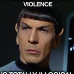 Some people would kill for peace ? | VIOLENTLY PROTESTING VIOLENCE; IS TOTALLY ILLOGICAL | image tagged in spock,give peace a chance,party of hate,democrats,respect,all lives matter | made w/ Imgflip meme maker