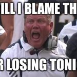 Brian Kelly  | WHO WILL I BLAME THIS TIME; AFTER LOSING TONIGHT? | image tagged in brian kelly | made w/ Imgflip meme maker