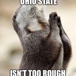 Praying beaver | PRAYING THAT OHIO STATE; ISN’T TOO ROUGH ON THE BEAVERS | image tagged in praying beaver | made w/ Imgflip meme maker