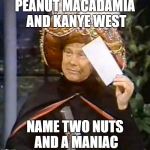 karnak | PEANUT MACADAMIA AND KANYE WEST; NAME TWO NUTS AND A MANIAC | image tagged in karnak,funny but true | made w/ Imgflip meme maker