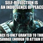 Balance is key | SELF-REFLECTION IS AN INDULGENCE OF PEACE; PEACE IS ONLY GRANTED TO THOSE SAVAGE ENOUGH TO ATTAIN IT | image tagged in viking,peace,savage | made w/ Imgflip meme maker