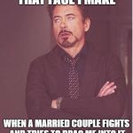 annoyed stark | THAT FACE I MAKE; WHEN A MARRIED COUPLE FIGHTS AND TRIES TO DRAG ME INTO IT | image tagged in annoyed stark | made w/ Imgflip meme maker