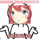 I dont know | CHILDHOOD FRIEND REJECTS YOU; GUESS I'LL DIE | image tagged in i dont know | made w/ Imgflip meme maker