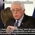 Bernie Sanders checks watch | When you realize; the chance of you outliving  John McCain's memorial services is comparable to the likelihood you will some day win a presidential nomination | image tagged in bernie sanders checks watch | made w/ Imgflip meme maker