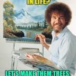 When life gives you screw ups, turn them into trees. | EVER MAKE MISTAKES IN LIFE? LET’S MAKE THEM TREES, YEAH, THEY’RE TREES NOW. | image tagged in bob ross vertical | made w/ Imgflip meme maker