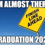 Finish Line | I'M ALMOST THERE! GRADUATION 2020 | image tagged in finish line | made w/ Imgflip meme maker