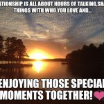 Those moments in a relationship... | A RELATIONSHIP IS ALL ABOUT HOURS OF TALKING,SHARING THINGS WITH WHO YOU LOVE AND... ENJOYING THOSE SPECIAL MOMENTS TOGETHER!❤ | image tagged in relationship status,memes | made w/ Imgflip meme maker