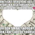 Finances are important | MONEY ISN'T EVERYTHING BUT, IT'S IMPORTANT IN A RELATIONSHIP YOU CAN'T TAKE CARE OF THE ONE YOU LOVE ❤ IF.. YOU DON'T MAKE ENOUGH TO EVEN TAKE CARE OF YOURSELF. | image tagged in the love of money,memes | made w/ Imgflip meme maker