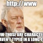 Does anyone even remember having to type the full web address? | http://www; NOW THOSE ARE CHARACTERS I HAVEN'T TYPED IN A LONG TIME | image tagged in memes,obi wan kenobi,web address | made w/ Imgflip meme maker