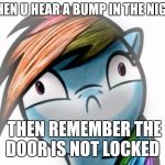 Oh crap dashie | WHEN U HEAR A BUMP IN THE NIGHT; THEN REMEMBER THE DOOR IS NOT LOCKED | image tagged in oh crap dashie | made w/ Imgflip meme maker