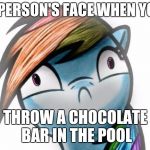 Oh crap dashie | A PERSON'S FACE WHEN YOU; THROW A CHOCOLATE BAR IN THE POOL | image tagged in oh crap dashie | made w/ Imgflip meme maker