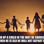 Family | TRAIN UP A CHILD IN THE WAY HE SHOULD GO, EVEN WHEN HE IS OLD HE WILL NOT DEPART FROM IT. | image tagged in family | made w/ Imgflip meme maker