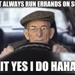 Old man driving slow in traffic | I DON'T ALWAYS RUN ERRANDS ON SUNDAY; WAIT YES I DO HAHAHA | image tagged in old man driver,retail | made w/ Imgflip meme maker