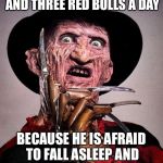 Freddy Kruger | DRINKS 8 CUPS OF COFFEE AND THREE RED BULLS A DAY; BECAUSE HE IS AFRAID TO FALL ASLEEP AND DREAM OF CHUCK NORRIS | image tagged in freddy kruger | made w/ Imgflip meme maker