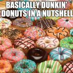 Thats alot of donuts | BASICALLY DUNKIN' DONUTS IN A NUTSHELL | image tagged in donuts,dunkin donuts,memes | made w/ Imgflip meme maker