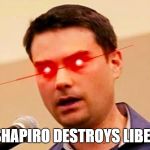 Ben Shapiro DESTROYS Liberals | BEN SHAPIRO DESTROYS LIBERALS | image tagged in ben shapiro destroys liberals,memes | made w/ Imgflip meme maker