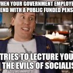 Clerks 2 | WHEN YOUR GOVERNMENT EMPLOYED FRIEND WITH A PUBLIC FUNDED PENSION; TRIES TO LECTURE YOU ON THE EVILS OF SOCIALISM | image tagged in clerks 2 | made w/ Imgflip meme maker